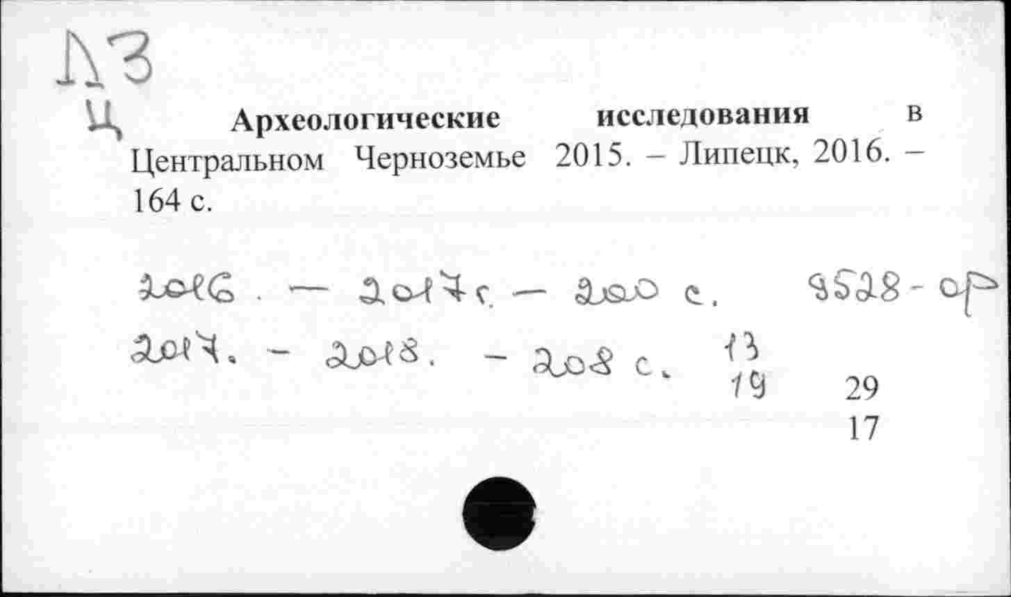 ﻿I\3
ц
Археологические исследования в Центральном Черноземье 2015. — Липецк, 2016. 164 с.
. — ЛоЛЧг — âjstô е.
^8'ор
Cv В
29
17